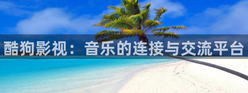 天堂影片：酷狗影视：音乐的连接与交流平台