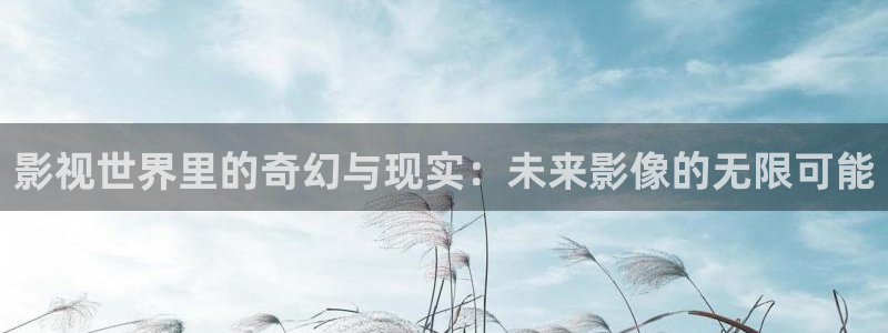 电影ok天堂：影视世界里的奇幻与现实：未来影像的无限可能