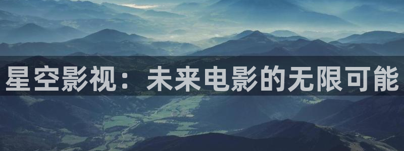 影电影天堂：星空影视：未来电影的无限可能